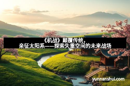 《机战》颠覆传统，亲征太阳系——探索失重空间的未来战场