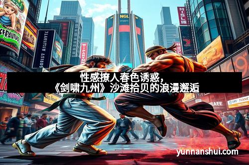 性感撩人春色诱惑，《剑啸九州》沙滩拾贝的浪漫邂逅