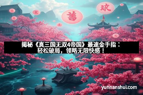 揭秘《真三国无双4帝国》最速金手指：轻松破局，领略无限快感！