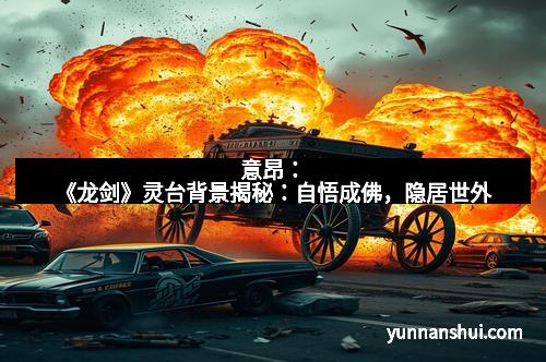 意昂：《龙剑》灵台背景揭秘：自悟成佛，隐居世外