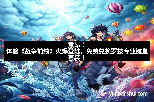 意昂：体验《战争前线》火爆登陆，免费兑换罗技专业键鼠套装！